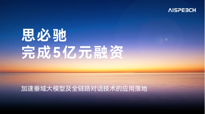 思必驰完成5亿元融资加码垂域大模型与全链路对话技术